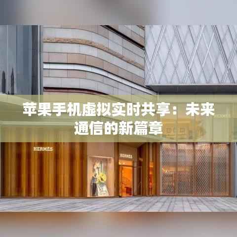 苹果手机虚拟实时共享:未来通信的新篇章
