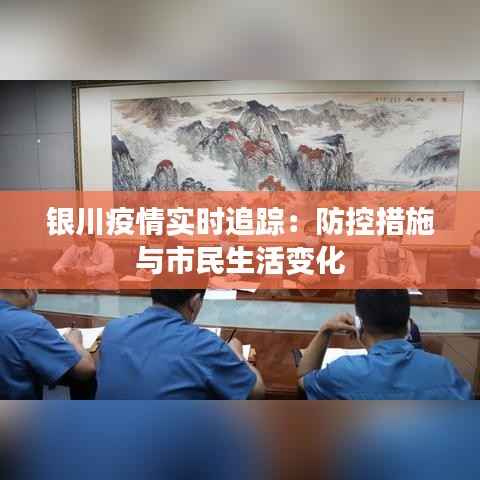 银川疫情实时追踪：防控措施与市民生活变化