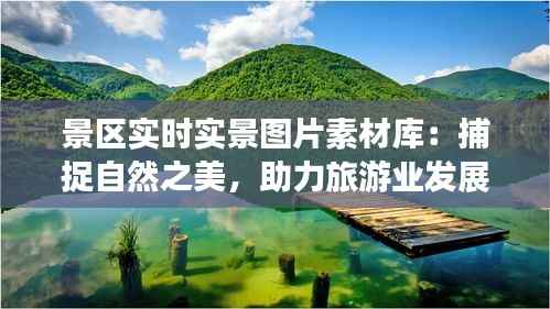 景区实时实景图片素材库：捕捉自然之美，助力旅游业发展