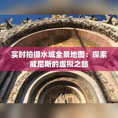 实时拍摄水城全景地图：探索威尼斯的虚拟之旅