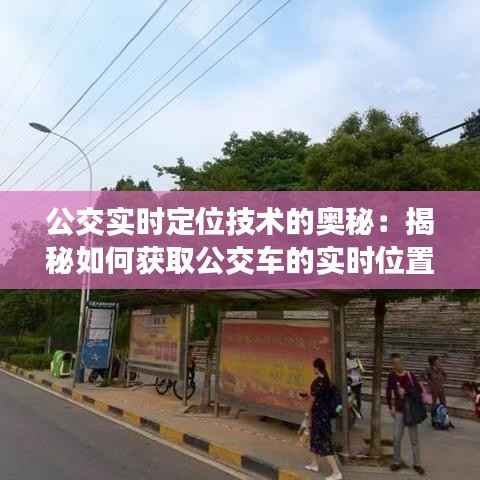 公交实时定位技术的奥秘:揭秘如何获取公交车的实时位置