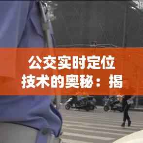 公交实时定位技术的奥秘:揭秘如何获取公交车的实时位置
