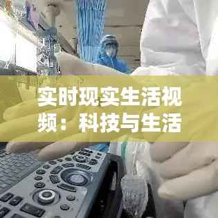实时现实生活视频:科技与生活的无缝融合