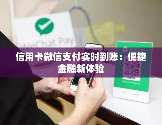 信用卡微信支付实时到账:便捷金融新体验