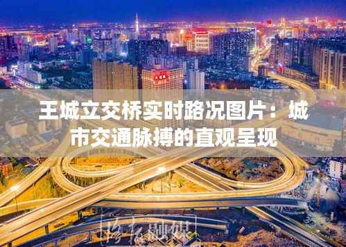 王城立交桥实时路况图片：城市交通脉搏的直观呈现