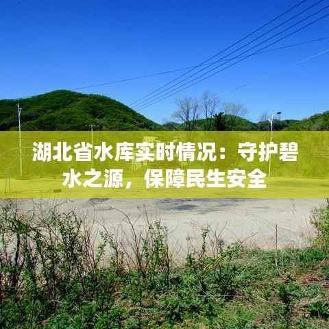 湖北省水库实时情况:守护碧水之源,保障民生安全