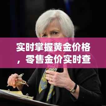 实时掌握黄金价格,零售金价实时查询官网为您保驾护航