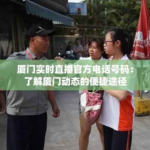 厦门实时直播官方电话号码:了解厦门动态的便捷途径