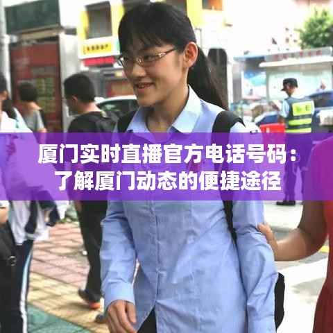 厦门实时直播官方电话号码:了解厦门动态的便捷途径