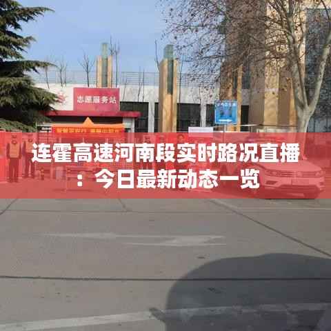 连霍高速河南段实时路况直播:今日最新动态一览
