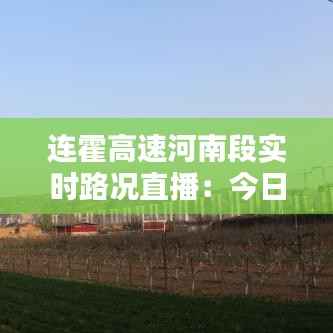 连霍高速河南段实时路况直播:今日最新动态一览