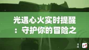 光遇心火实时提醒:守护你的冒险之旅,安全与温暖同行