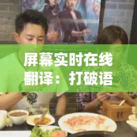 屏幕实时在线翻译:打破语言障碍,连接全球信息