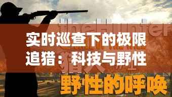 实时巡查下的极限追猎:科技与野性的完美对决