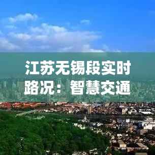 江苏无锡段实时路况:智慧交通助力出行无忧
