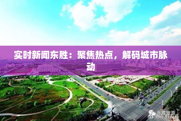 实时新闻东胜:聚焦热点,解码城市脉动