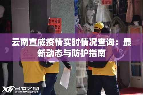 云南宣威疫情实时情况查询:最新动态与防护指南