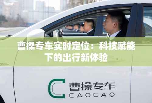曹操专车实时定位:科技赋能下的出行新体验