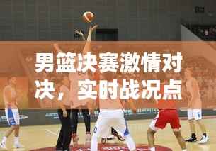 男篮决赛激情对决，实时战况点燃篮球之夜
