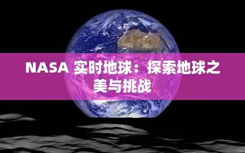 NASA 实时地球:探索地球之美与挑战