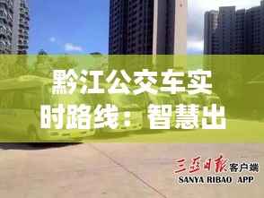 黔江公交车实时路线：智慧出行，让旅程更轻松