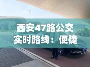 西安47路公交实时路线:便捷出行,智慧城市新体验