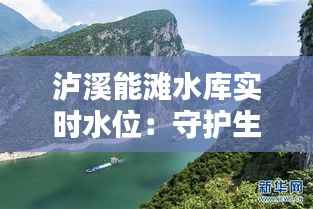 泸溪能滩水库实时水位:守护生态平衡的“晴雨表”