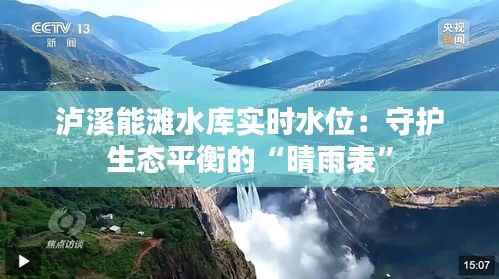 泸溪能滩水库实时水位:守护生态平衡的“晴雨表”