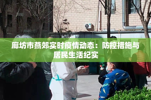 廊坊市燕郊实时疫情动态：防控措施与居民生活纪实