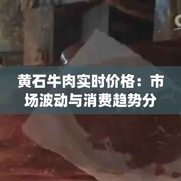 黄石牛肉实时价格:市场波动与消费趋势分析