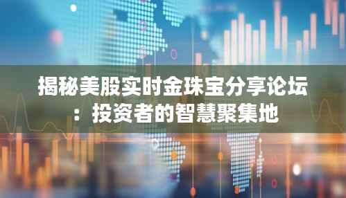 揭秘美股实时金珠宝分享论坛:投资者的智慧聚集地
