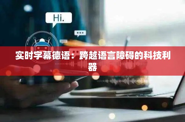 实时字幕德语:跨越语言障碍的科技利器
