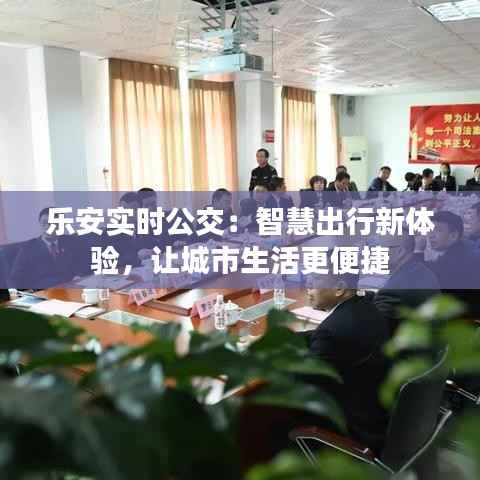 乐安实时公交：智慧出行新体验，让城市生活更便捷