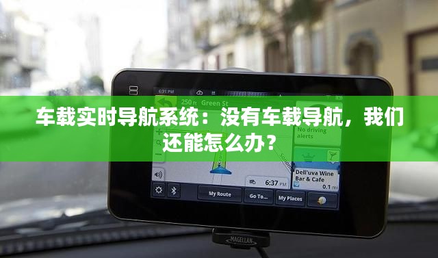 车载实时导航系统:没有车载导航,我们还能怎么办?