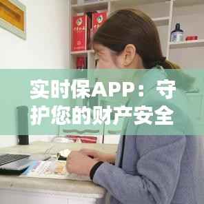 实时保APP:守护您的财产安全,让您生活无忧