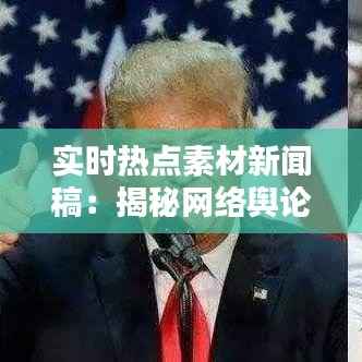 实时热点素材新闻稿:揭秘网络舆论的瞬间爆发与传播机制