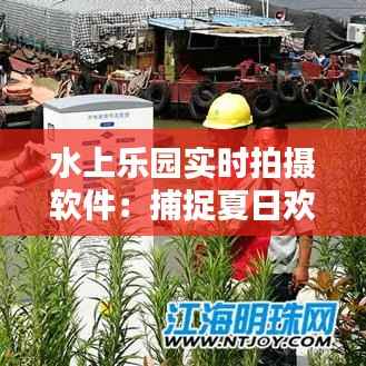 水上乐园实时拍摄软件:捕捉夏日欢乐的科技利器
