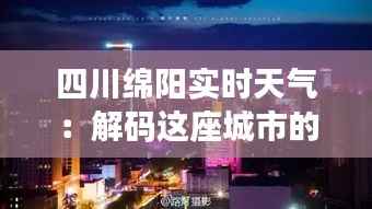 四川绵阳实时天气:解码这座城市的四季变幻