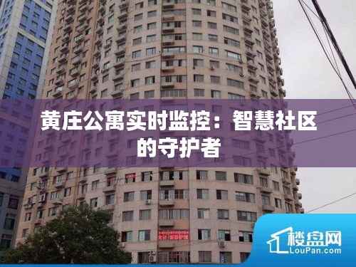 黄庄公寓实时监控：智慧社区的守护者