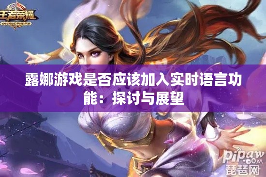露娜游戏是否应该加入实时语言功能:探讨与展望