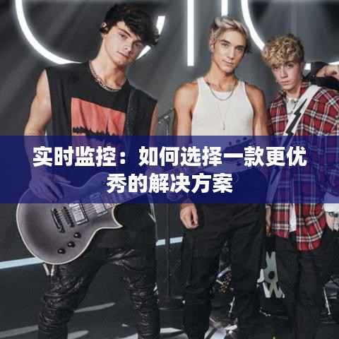 实时监控:如何选择一款更优秀的解决方案