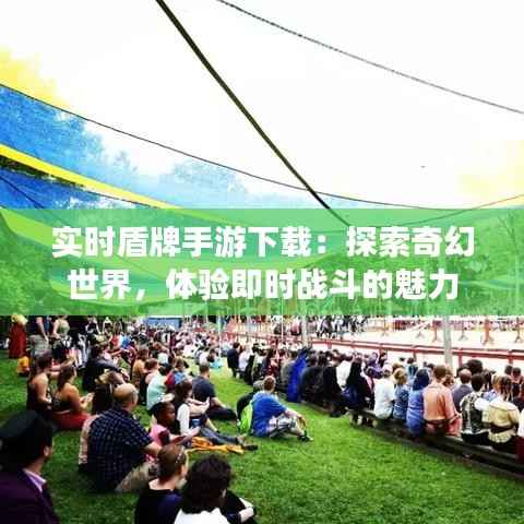 实时盾牌手游下载:探索奇幻世界,体验即时战斗的魅力