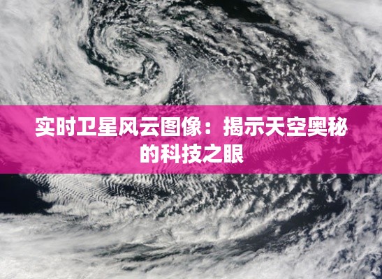 实时卫星风云图像：揭示天空奥秘的科技之眼