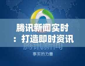 腾讯新闻实时:打造即时资讯的领航者