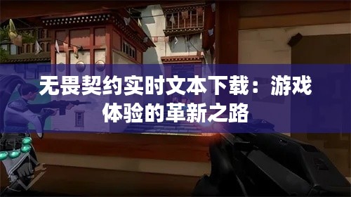 无畏契约实时文本下载:游戏体验的革新之路