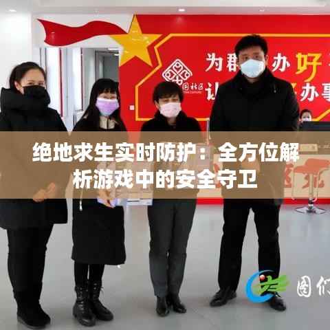 绝地求生实时防护:全方位解析游戏中的安全守卫