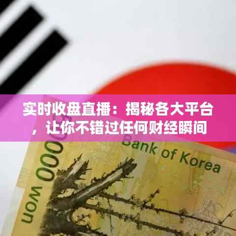 实时收盘直播：揭秘各大平台，让你不错过任何财经瞬间