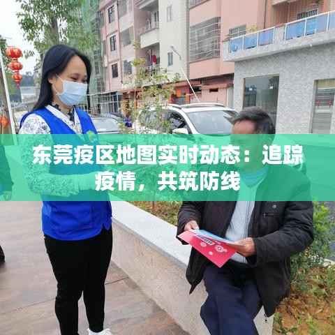 东莞疫区地图实时动态:追踪疫情,共筑防线