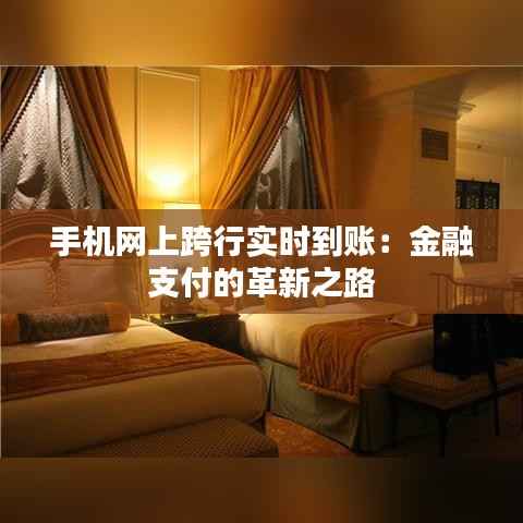 手机网上跨行实时到账:金融支付的革新之路