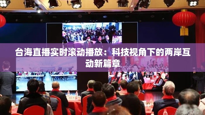 台海直播实时滚动播放:科技视角下的两岸互动新篇章